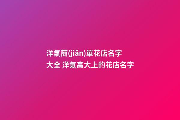洋氣簡(jiǎn)單花店名字大全 洋氣高大上的花店名字-第1張-店鋪起名-玄機(jī)派
